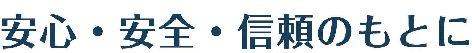 安心・安全・信頼のもとに